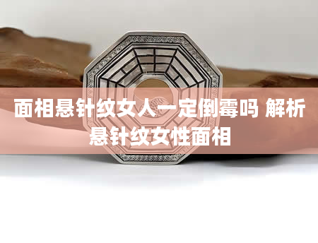 面相悬针纹女人一定倒霉吗 解析悬针纹女性面相