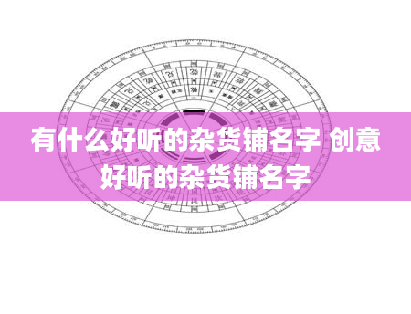 有什么好听的杂货铺名字 创意好听的杂货铺名字