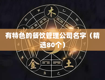 有特色的餐饮管理公司名字（精选80个）