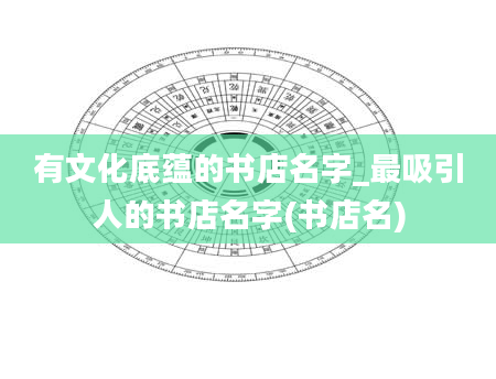 有文化底蕴的书店名字_最吸引人的书店名字(书店名)
