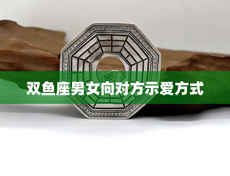双鱼座男女向对方示爱方式