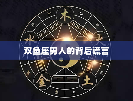 双鱼座男人的背后谎言