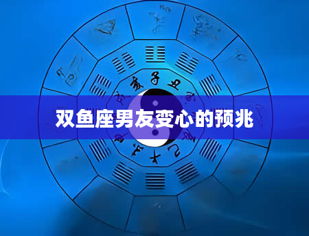 双鱼座男友变心的预兆