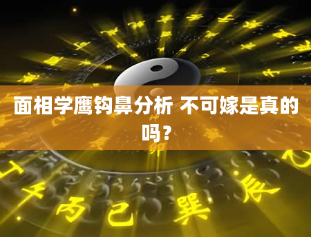 面相学鹰钩鼻分析 不可嫁是真的吗？