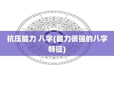 抗压能力 八字(能力很强的八字特征)