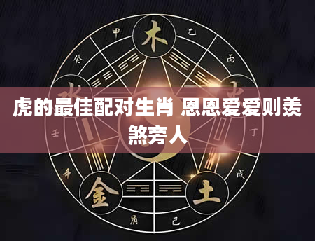 虎的最佳配对生肖 恩恩爱爱则羡煞旁人
