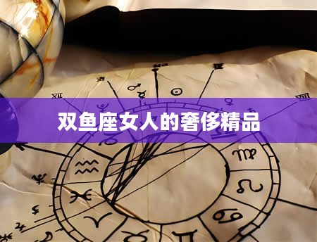 双鱼座女人的奢侈精品