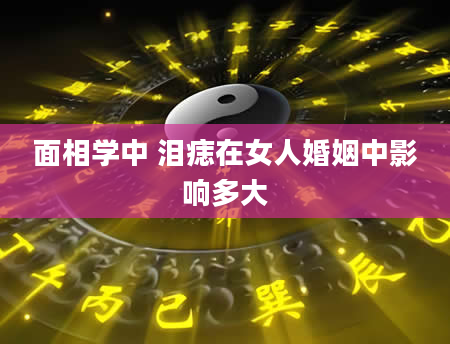 面相学中 泪痣在女人婚姻中影响多大