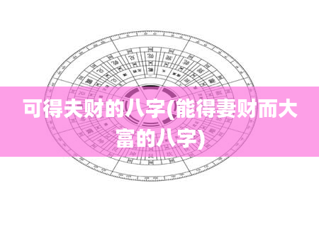 可得夫财的八字(能得妻财而大富的八字)
