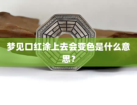 梦见口红涂上去会变色是什么意思？