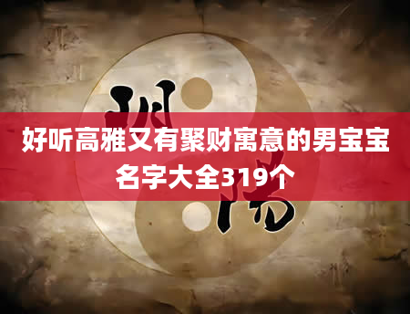 好听高雅又有聚财寓意的男宝宝名字大全319个
