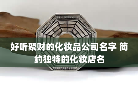 好听聚财的化妆品公司名字 简约独特的化妆店名