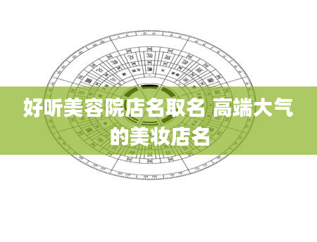 好听美容院店名取名 高端大气的美妆店名