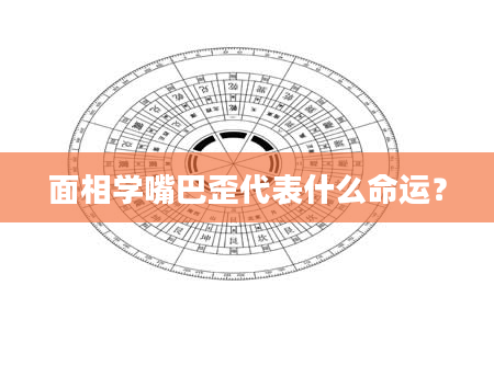 面相学嘴巴歪代表什么命运？