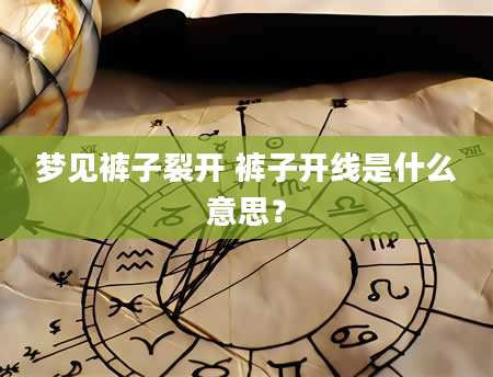 梦见裤子裂开 裤子开线是什么意思？