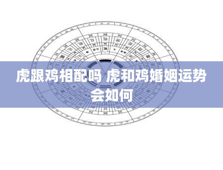 虎跟鸡相配吗 虎和鸡婚姻运势会如何