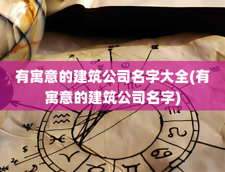 有寓意的建筑公司名字大全(有寓意的建筑公司名字)