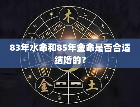 83年水命和85年金命是否合适结婚的？