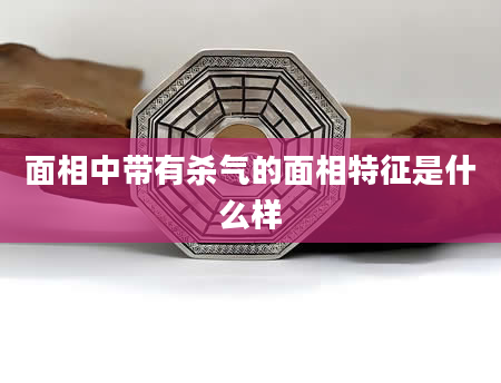 面相中带有杀气的面相特征是什么样
