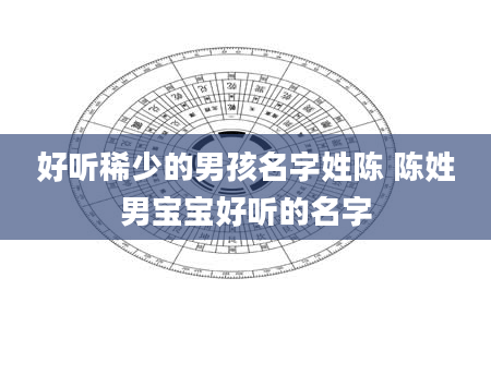 好听稀少的男孩名字姓陈 陈姓男宝宝好听的名字