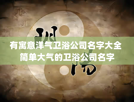 有寓意洋气卫浴公司名字大全 简单大气的卫浴公司名字