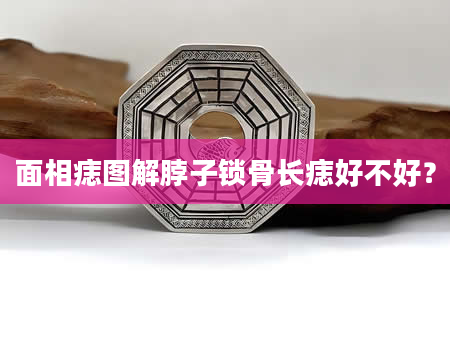 面相痣图解脖子锁骨长痣好不好？