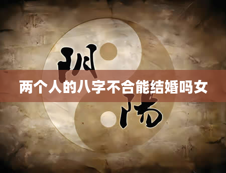 两个人的八字不合能结婚吗女