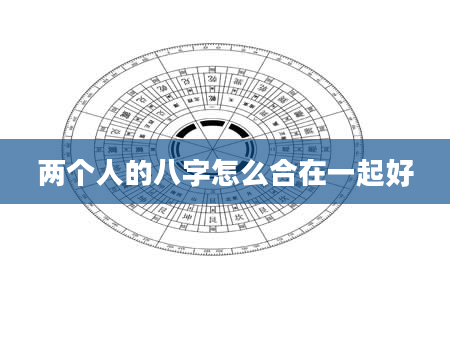 两个人的八字怎么合在一起好