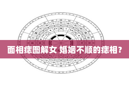 面相痣图解女 婚姻不顺的痣相？