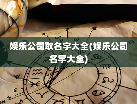 娱乐公司取名字大全(娱乐公司名字大全)