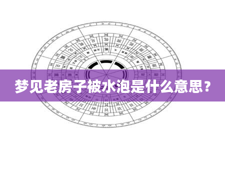 梦见老房子被水泡是什么意思？