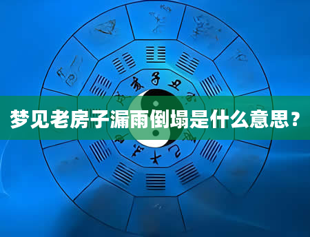 梦见老房子漏雨倒塌是什么意思？