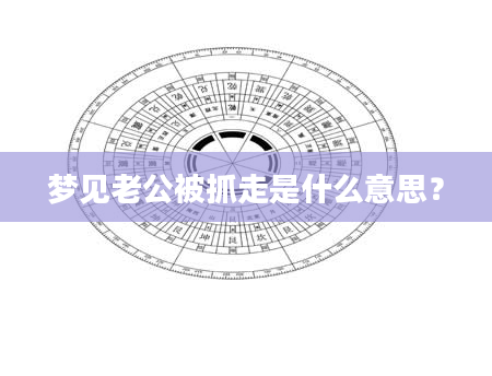 梦见老公被抓走是什么意思？