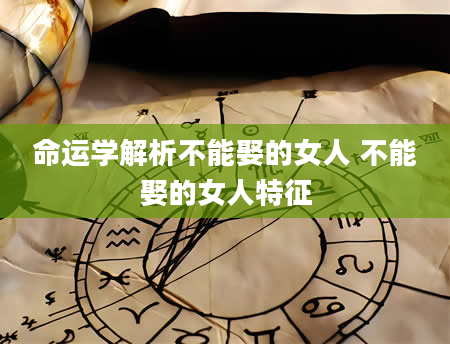 命运学解析不能娶的女人 不能娶的女人特征