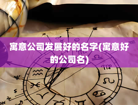 寓意公司发展好的名字(寓意好的公司名)