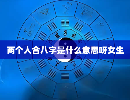 两个人合八字是什么意思呀女生