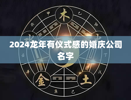 2024龙年有仪式感的婚庆公司名字