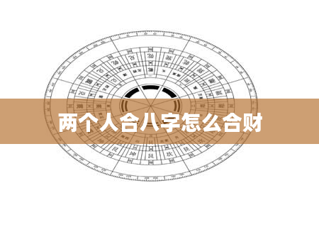 两个人合八字怎么合财