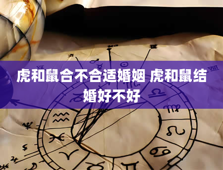 虎和鼠合不合适婚姻 虎和鼠结婚好不好