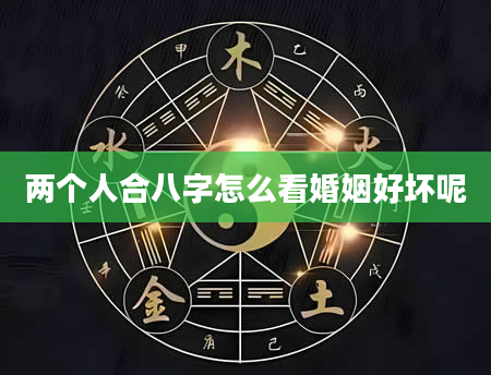 两个人合八字怎么看婚姻好坏呢