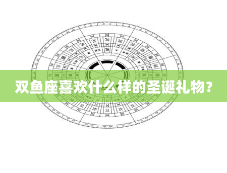 双鱼座喜欢什么样的圣诞礼物？