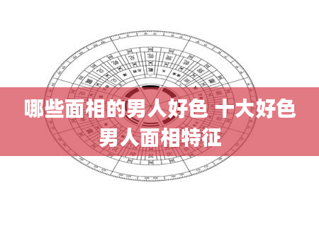 哪些面相的男人好色 十大好色男人面相特征