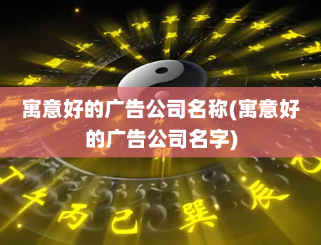 寓意好的广告公司名称(寓意好的广告公司名字)