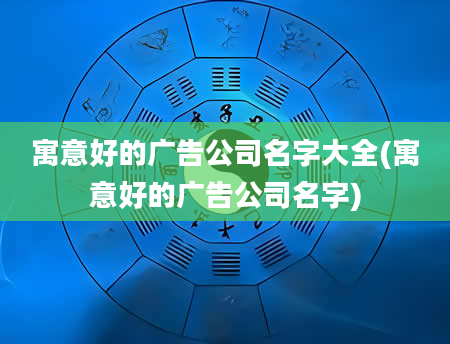 寓意好的广告公司名字大全(寓意好的广告公司名字)