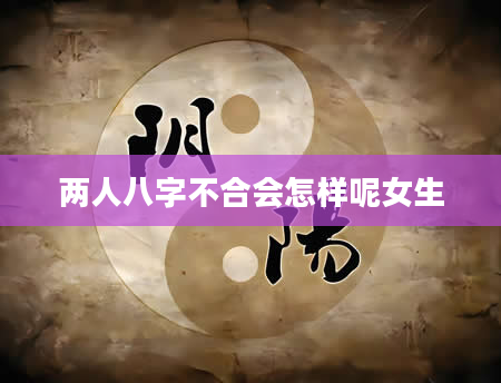 两人八字不合会怎样呢女生