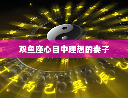 双鱼座心目中理想的妻子