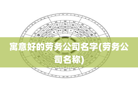 寓意好的劳务公司名字(劳务公司名称)