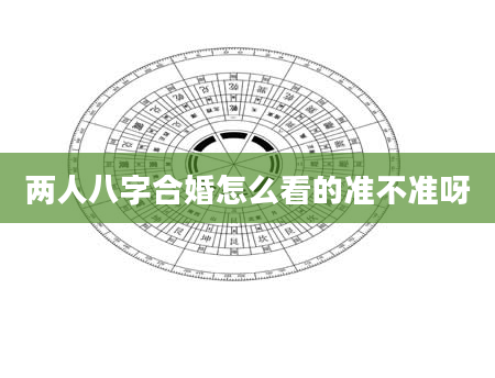 两人八字合婚怎么看的准不准呀