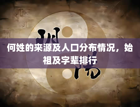 何姓的来源及人口分布情况，始祖及字辈排行