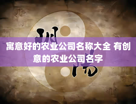 寓意好的农业公司名称大全 有创意的农业公司名字